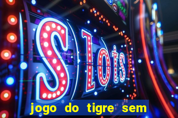 jogo do tigre sem deposito minimo